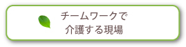 チームワークで介護する現場