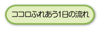 ココロふれあう1日の流れ